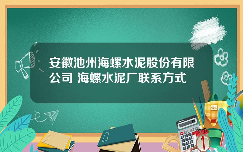 安徽池州海螺水泥股份有限公司 海螺水泥厂联系方式